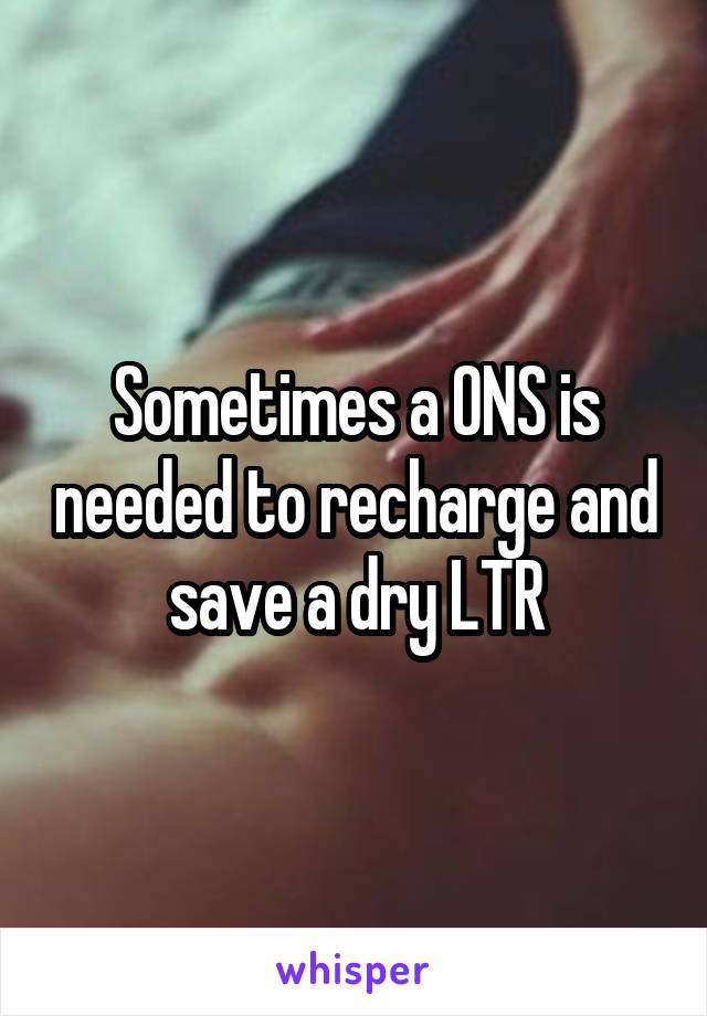 Sometimes a ONS is needed to recharge and save a dry LTR