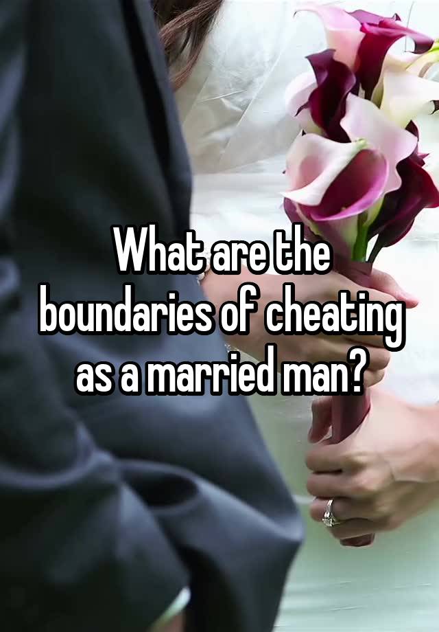 What are the boundaries of cheating as a married man?