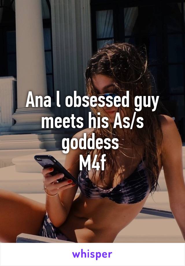 Ana l obsessed guy meets his As/s goddess 
M4f