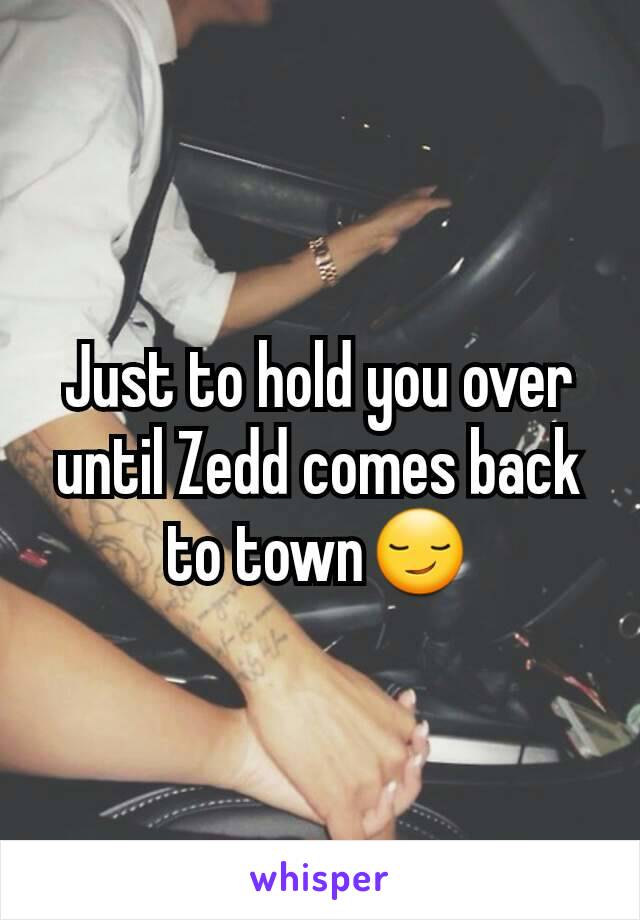 Just to hold you over until Zedd comes back to town😏