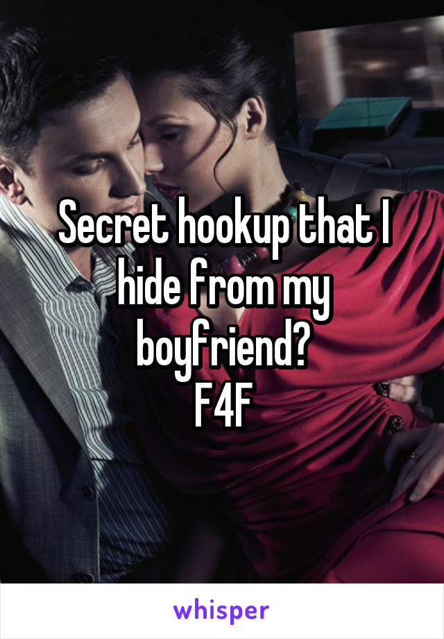 Secret hookup that I hide from my boyfriend?
F4F