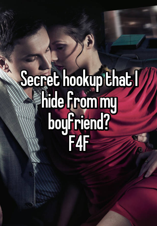 Secret hookup that I hide from my boyfriend?
F4F