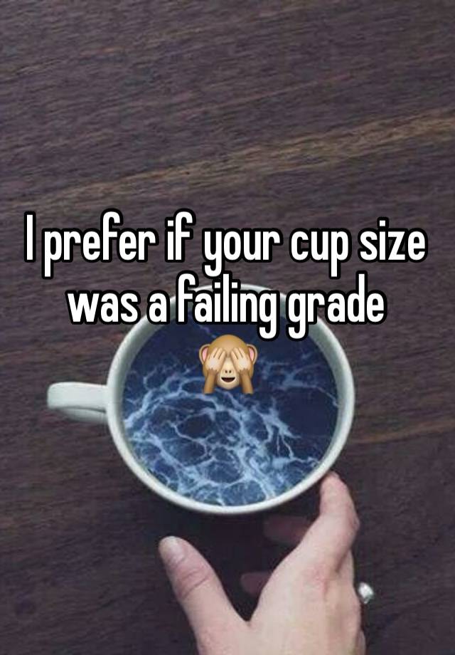 I prefer if your cup size was a failing grade 
🙈