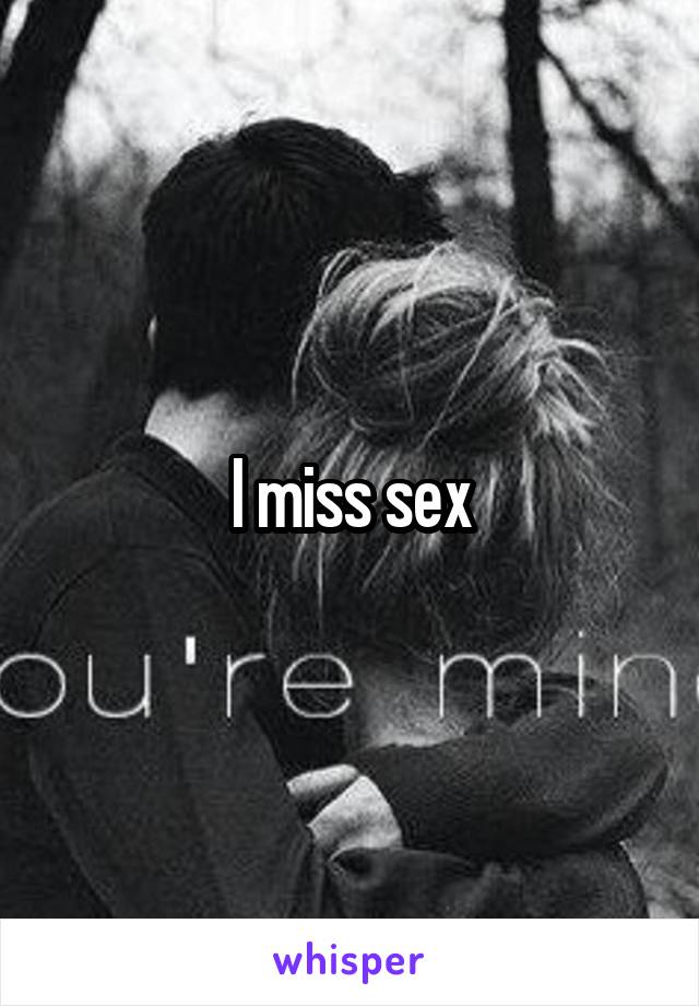 I miss sex