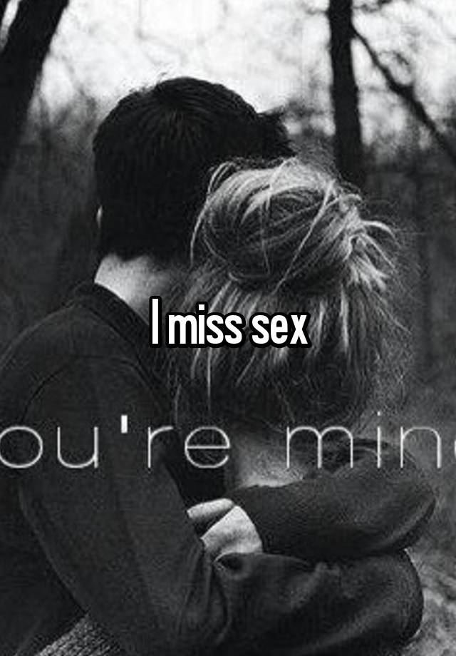 I miss sex