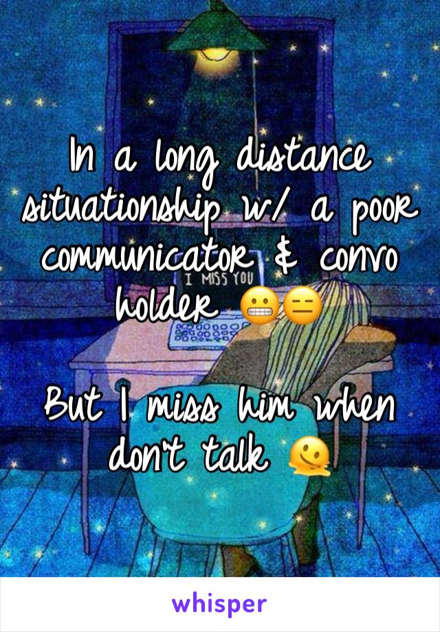 In a long distance situationship w/ a poor communicator & convo holder 😬😑

But I miss him when don’t talk 🫠