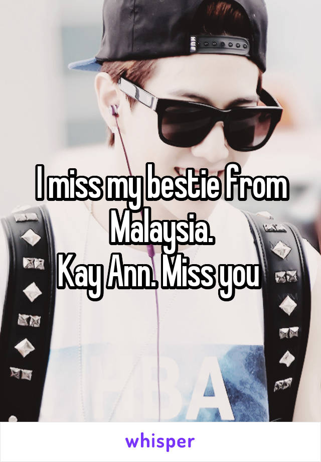 I miss my bestie from Malaysia.
Kay Ann. Miss you 