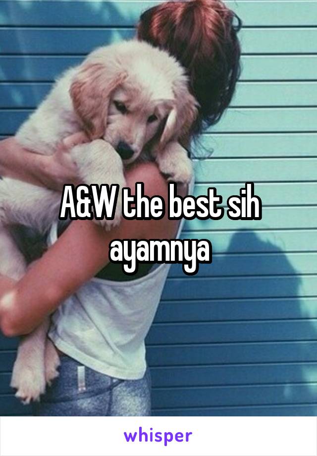 A&W the best sih ayamnya