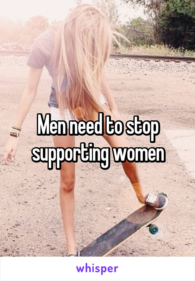 Men need to stop supporting women