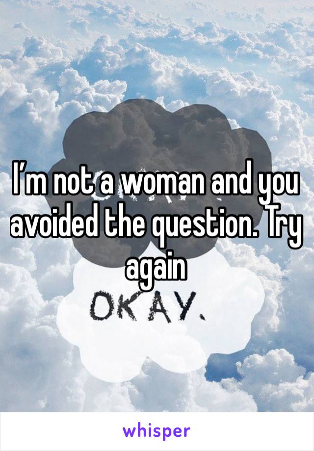 I’m not a woman and you avoided the question. Try again 