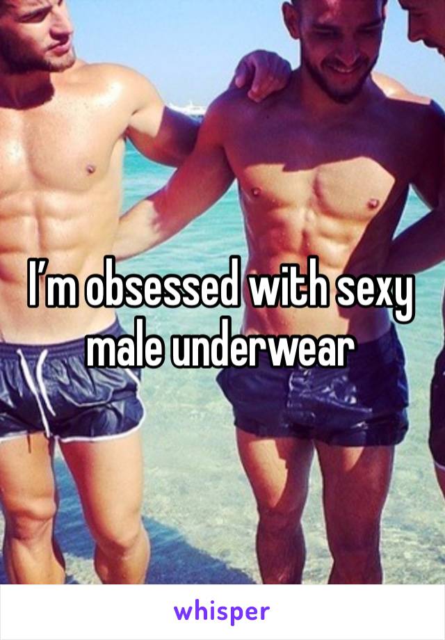 I’m obsessed with sexy male underwear