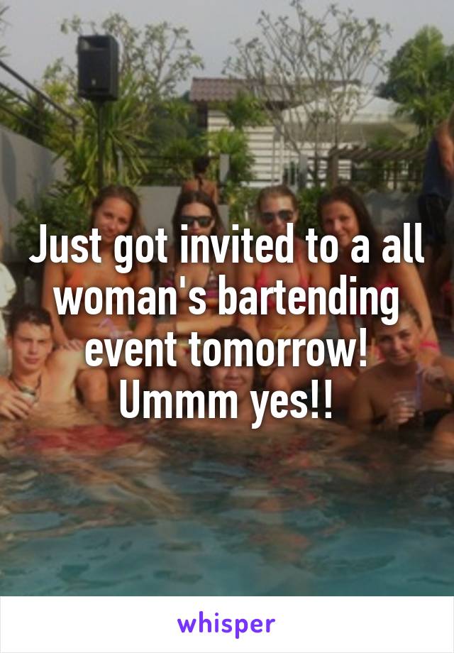 Just got invited to a all woman's bartending event tomorrow! Ummm yes!!