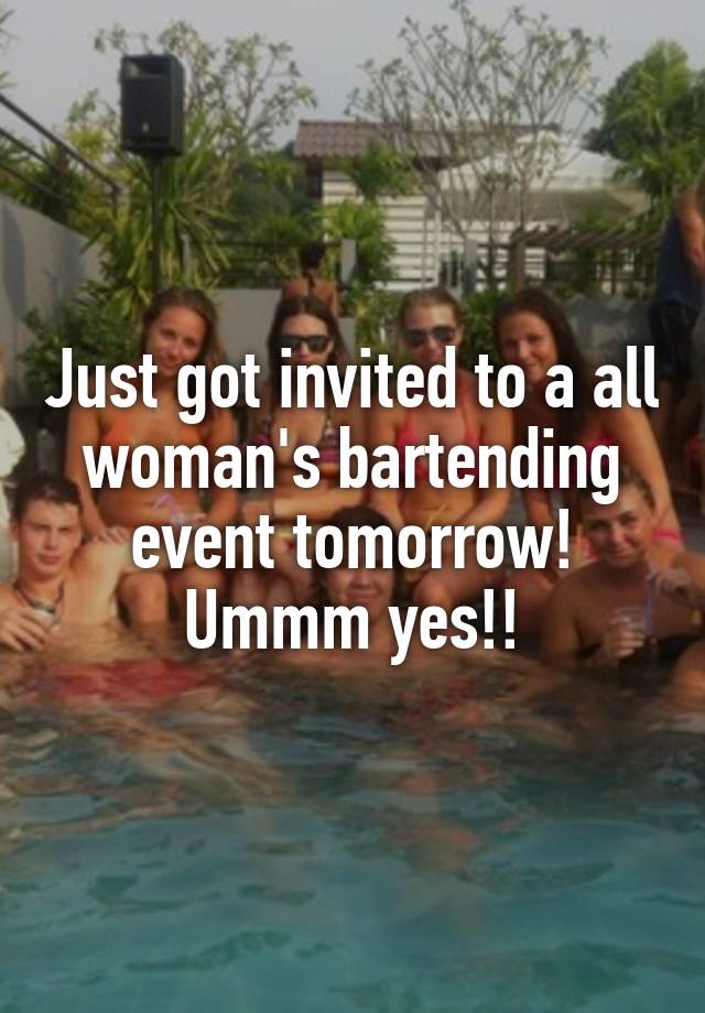 Just got invited to a all woman's bartending event tomorrow! Ummm yes!!