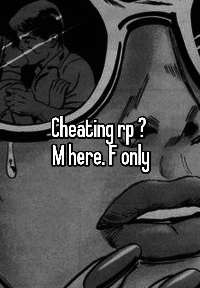  Cheating rp ? 
M here. F only