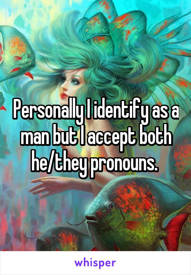 Personally I identify as a man but I accept both he/they pronouns. 