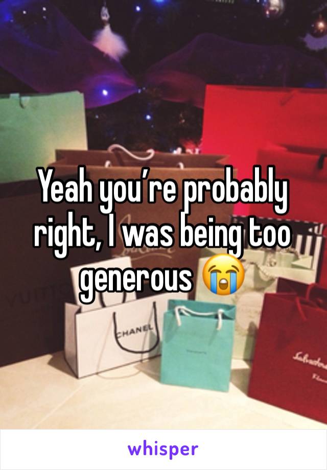 Yeah you’re probably right, I was being too generous 😭