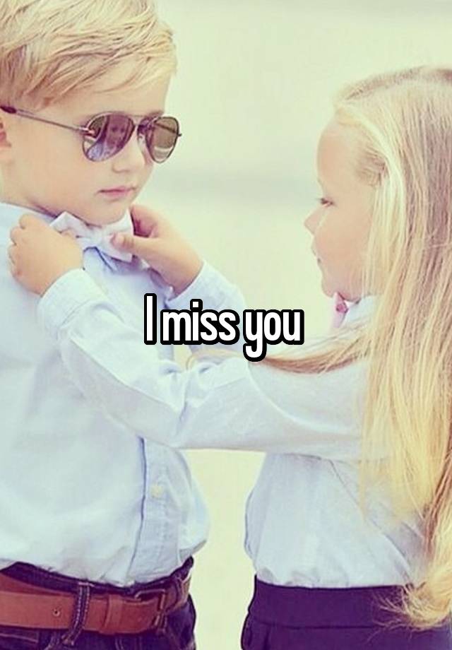 I miss you 