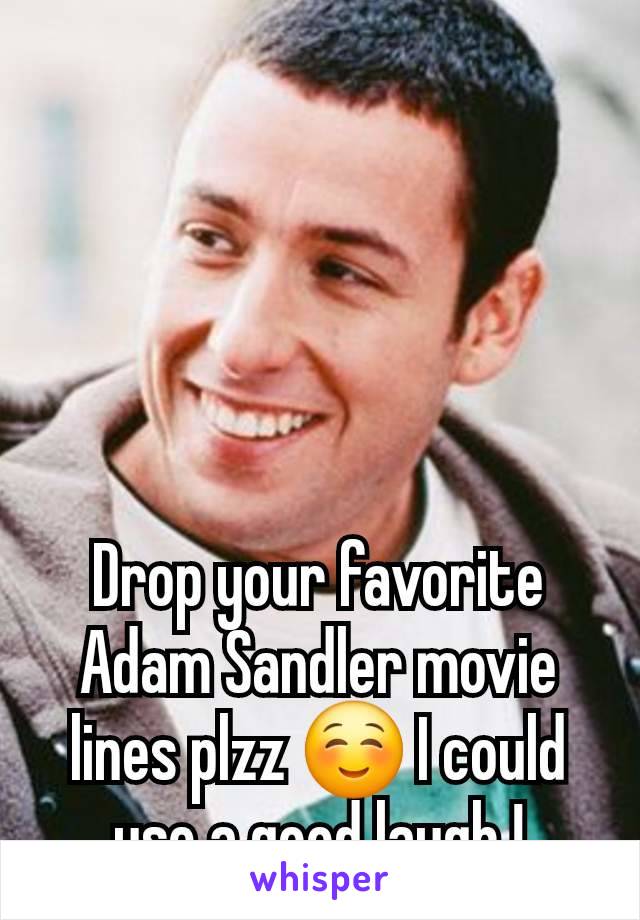 Drop your favorite Adam Sandler movie lines plzz ☺️ I could use a good laugh !