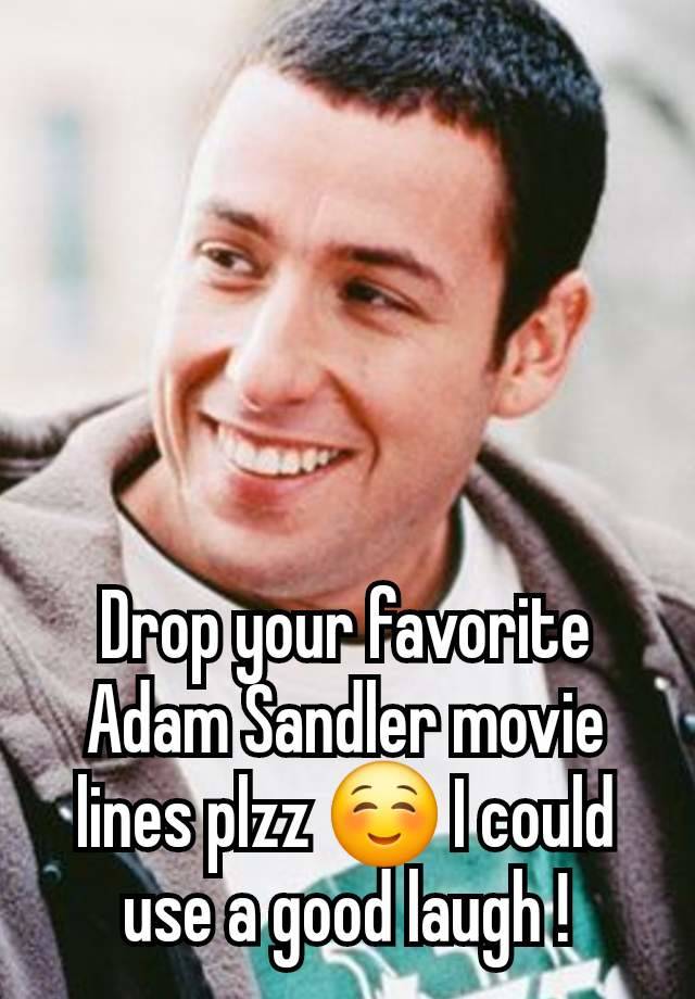 Drop your favorite Adam Sandler movie lines plzz ☺️ I could use a good laugh !