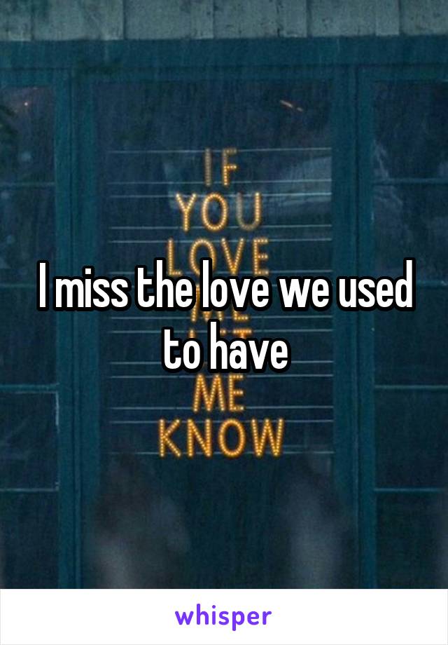 I miss the love we used to have