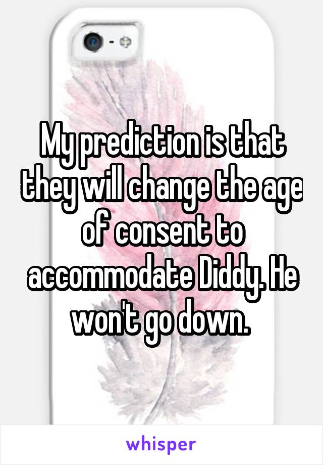 My prediction is that they will change the age of consent to accommodate Diddy. He won't go down. 