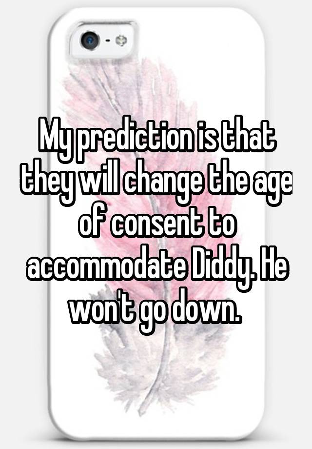 My prediction is that they will change the age of consent to accommodate Diddy. He won't go down. 