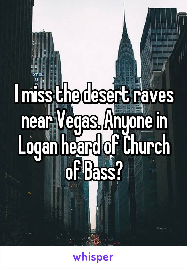 I miss the desert raves near Vegas. Anyone in Logan heard of Church of Bass?