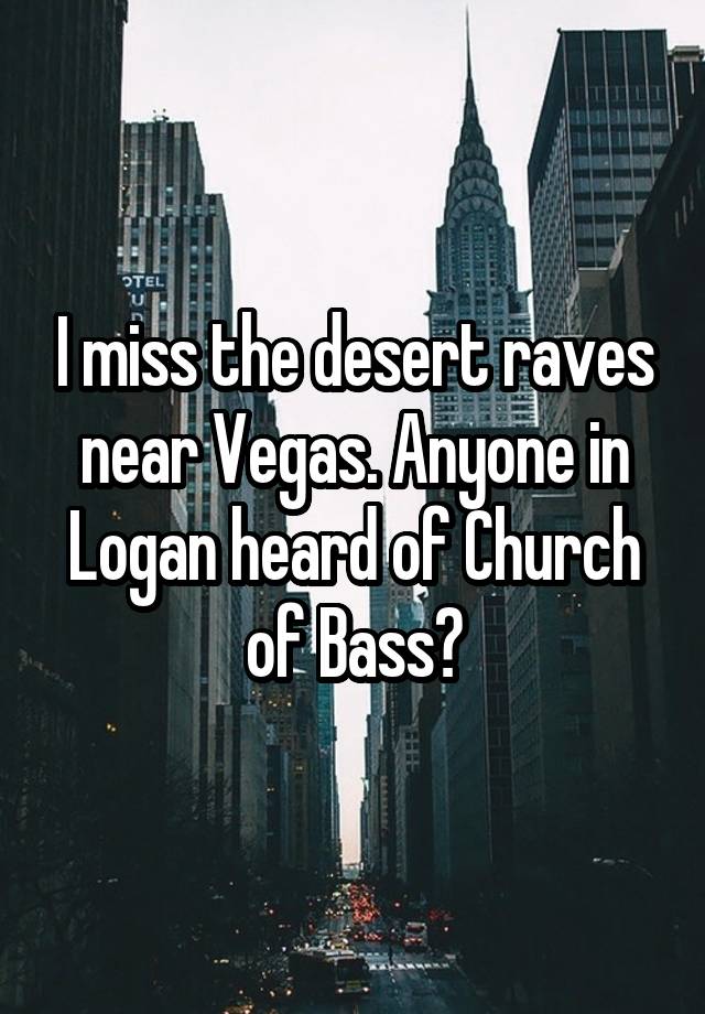 I miss the desert raves near Vegas. Anyone in Logan heard of Church of Bass?