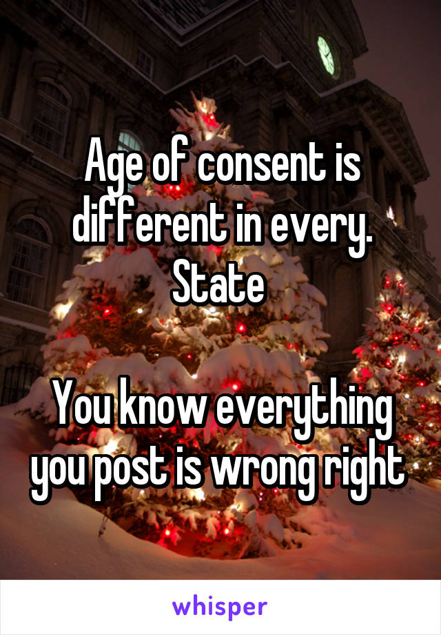 Age of consent is different in every. State 

You know everything you post is wrong right 