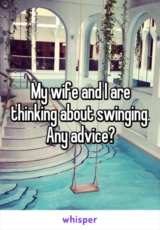 My wife and I are thinking about swinging. Any advice?