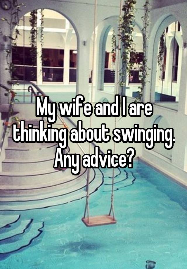 My wife and I are thinking about swinging. Any advice?