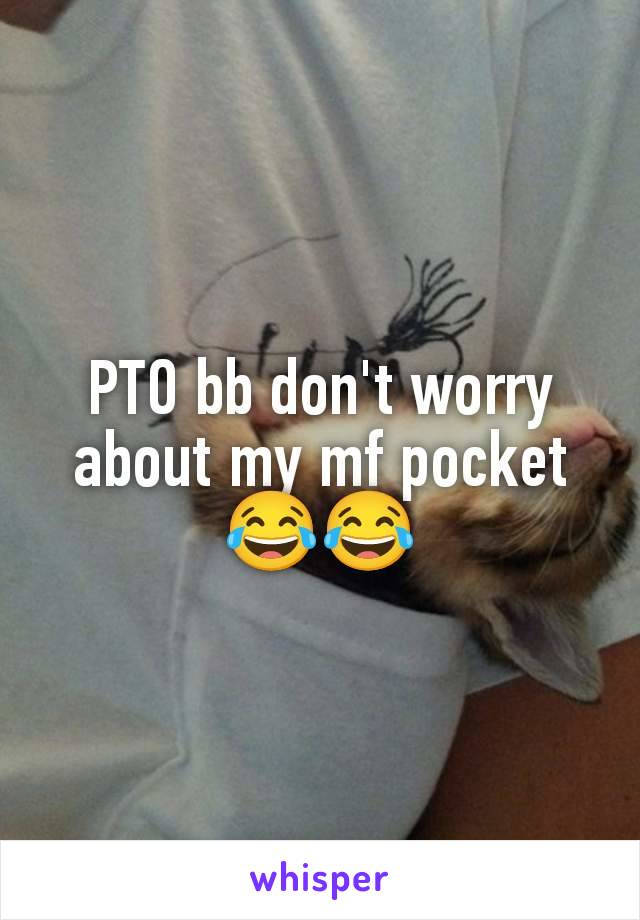 PTO bb don't worry about my mf pocket 😂😂