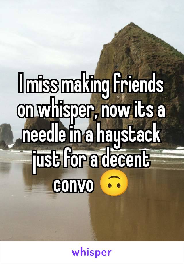 I miss making friends on whisper, now its a needle in a haystack just for a decent convo 🙃