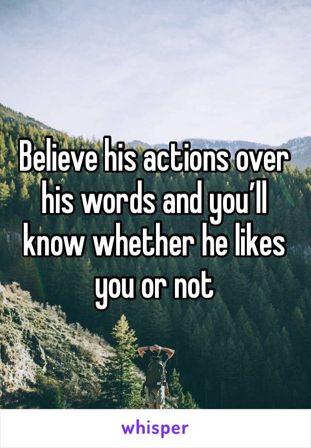 Believe his actions over his words and you’ll know whether he likes you or not