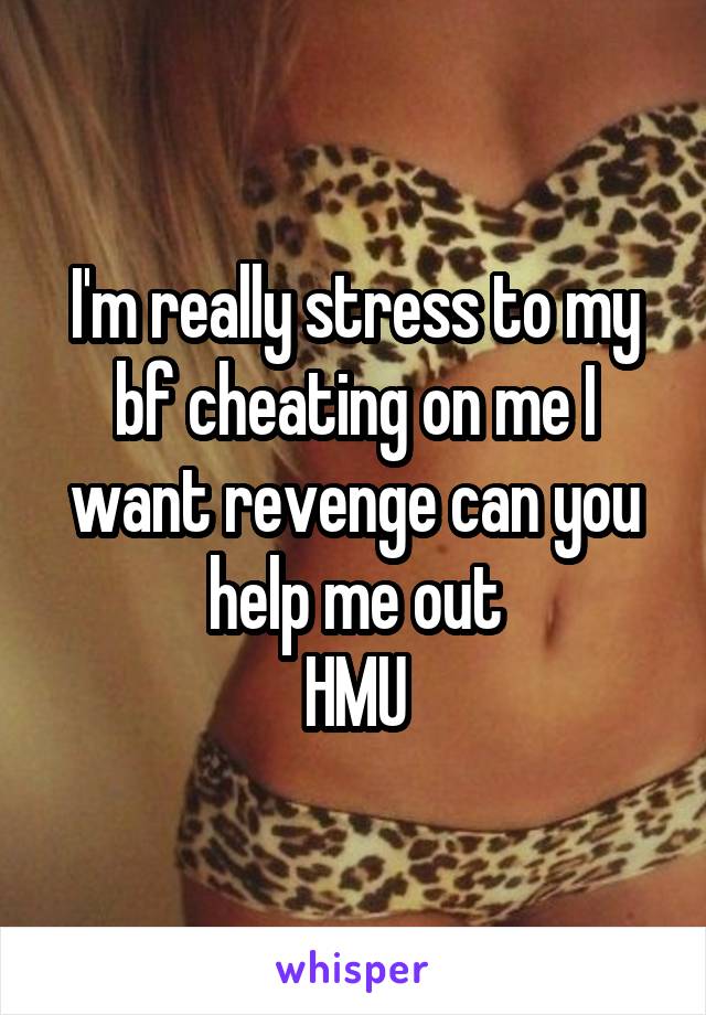 I'm really stress to my bf cheating on me I want revenge can you help me out
HMU