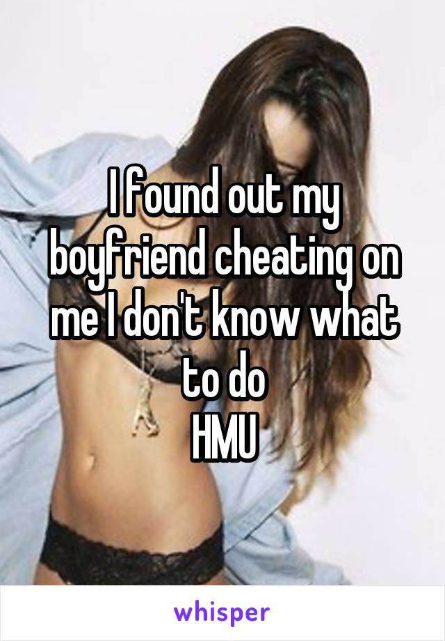 I found out my boyfriend cheating on me I don't know what to do
HMU