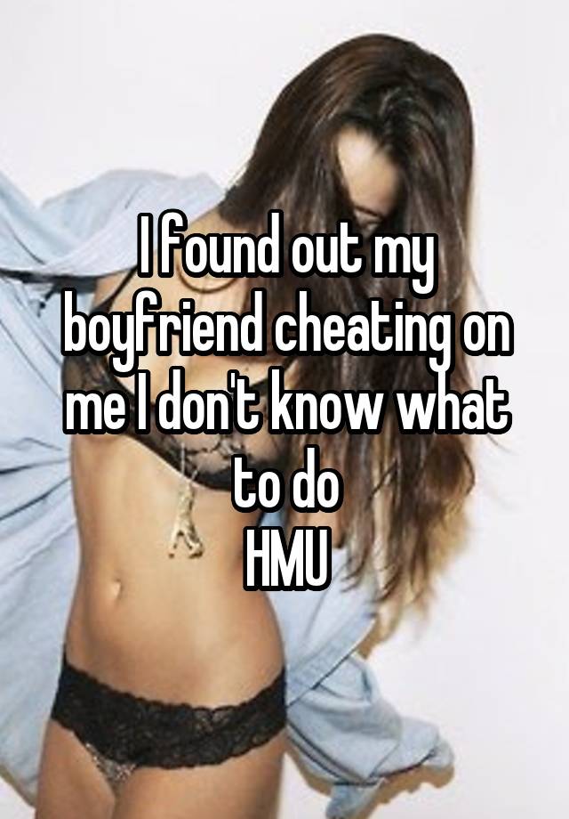 I found out my boyfriend cheating on me I don't know what to do
HMU