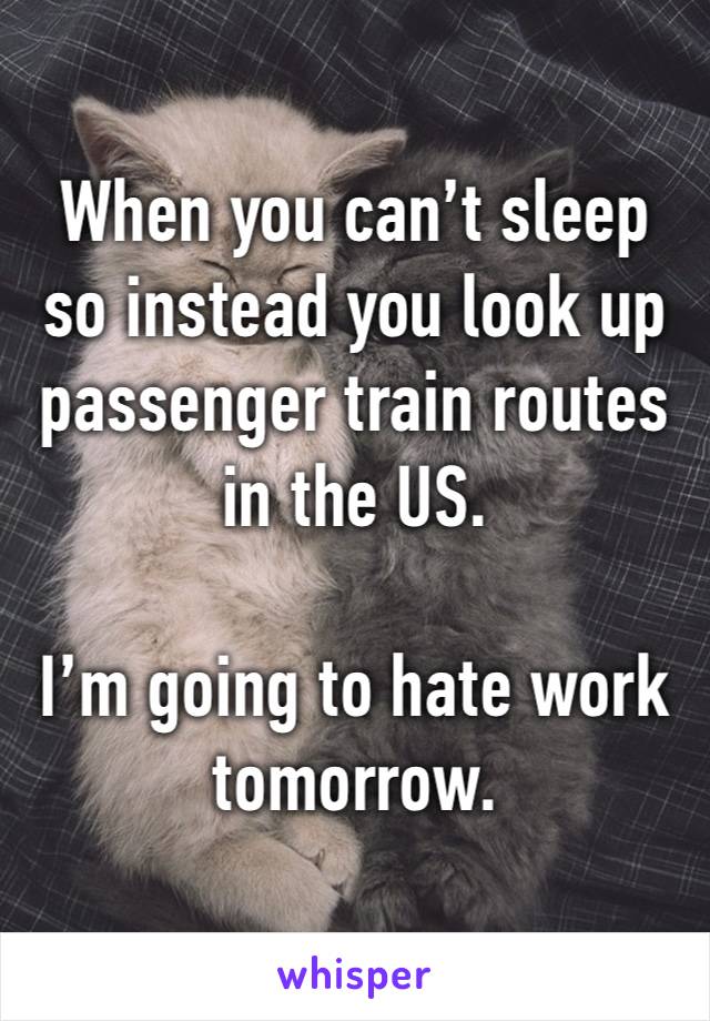 When you can’t sleep so instead you look up passenger train routes in the US.  

I’m going to hate work tomorrow.