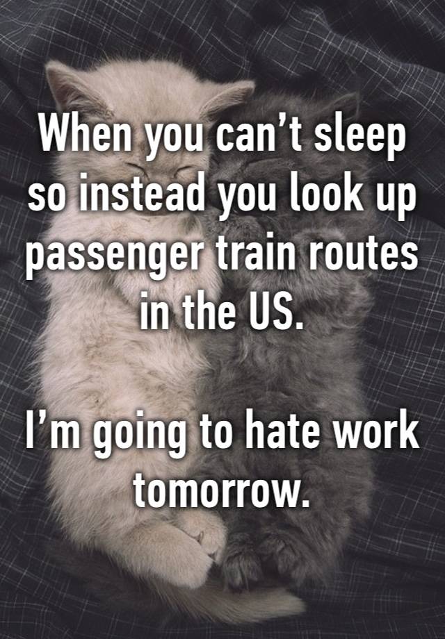 When you can’t sleep so instead you look up passenger train routes in the US.  

I’m going to hate work tomorrow.