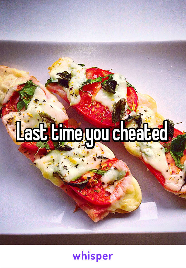 Last time you cheated 