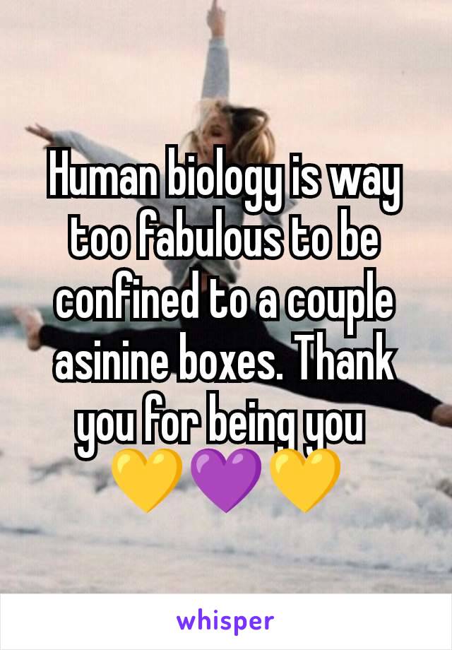 Human biology is way too fabulous to be confined to a couple asinine boxes. Thank you for being you 
💛💜💛