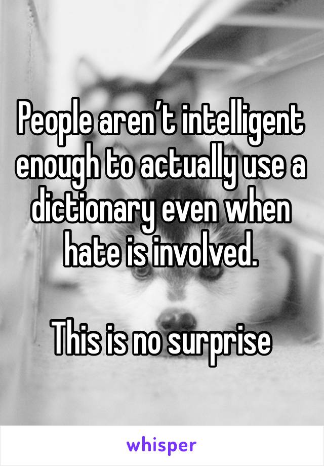 People aren’t intelligent enough to actually use a dictionary even when hate is involved. 

This is no surprise 