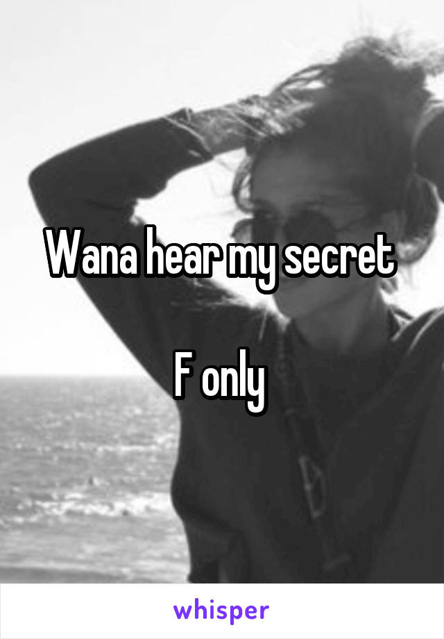 Wana hear my secret 

F only 