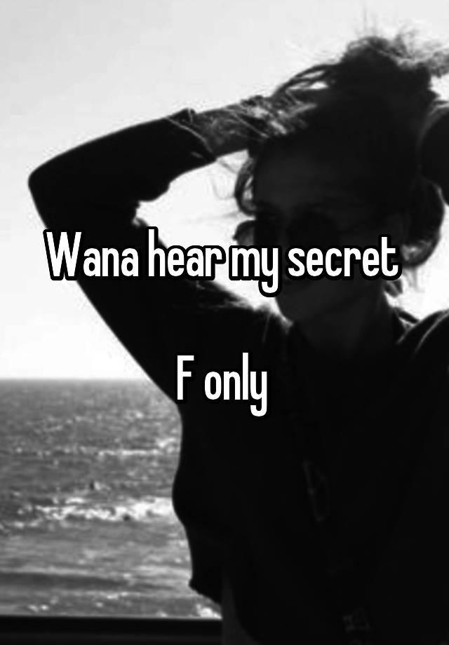 Wana hear my secret 

F only 