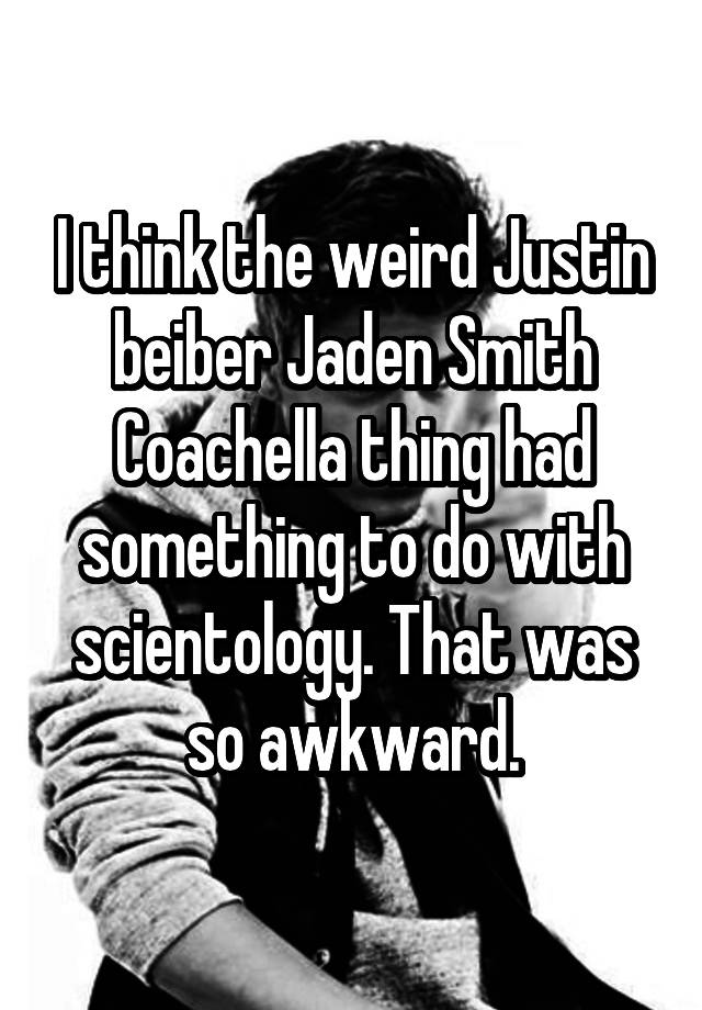 I think the weird Justin beiber Jaden Smith Coachella thing had something to do with scientology. That was so awkward.