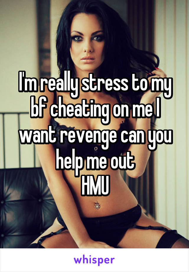 I'm really stress to my bf cheating on me I want revenge can you help me out
HMU