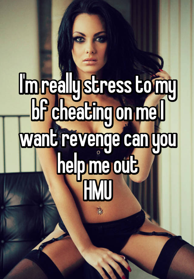 I'm really stress to my bf cheating on me I want revenge can you help me out
HMU