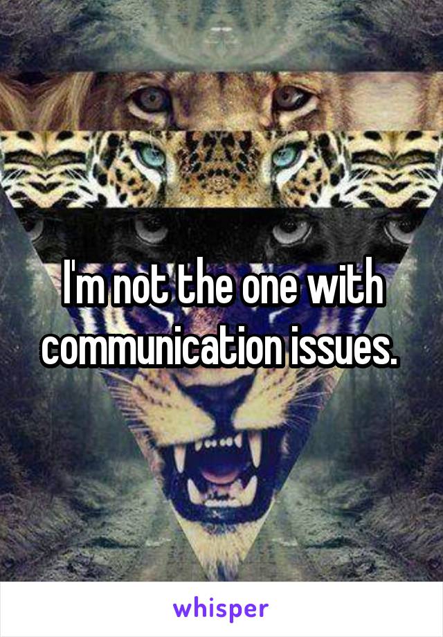 I'm not the one with communication issues. 