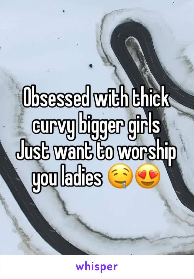 Obsessed with thick curvy bigger girls 
Just want to worship you ladies 🤤😍