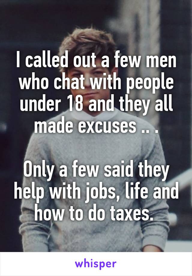 I called out a few men who chat with people under 18 and they all made excuses .. .

Only a few said they help with jobs, life and how to do taxes. 